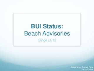 BUI Status:
Beach Advisories
Since 2012
Prepared by: Samuel Pegg
June 23, 2014
 
