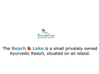The  Beach  &  Lake  is a small privately owned Ayurvedic Resort, situated on an island. 
