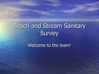 Beach and Stream Sanitary Survey Welcome to the team! 
