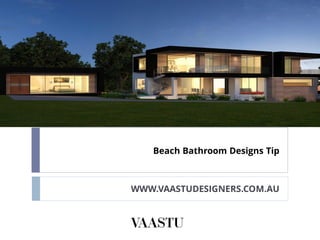 Beach Bathroom Designs Tip
WWW.VAASTUDESIGNERS.COM.AU
 