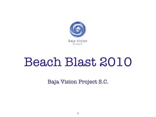 Beach Blast 2010
   Baja Vision Project S.C.




              1
 