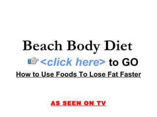 How to Use Foods To Lose Fat Faster AS SEEN ON TV Beach Body Diet   < click here >   to   GO 