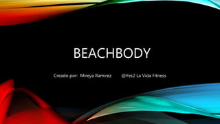 BEACHBODY
Creado por: Mireya Ramirez @Yes2 La Vida Fitness
 
