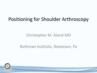 Positioning for Shoulder Arthroscopy

        Christopher M. Aland MD

     Rothman Institute, Newtown, Pa
 