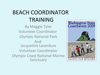 BEACH COORDINATOR  TRAINING By Maggie Tyler Volunteer Coordinator  Olympic National Park And  Jacqueline Laverdure Volunteer Coordinator Olympic Coast National Marine Sanctuary 