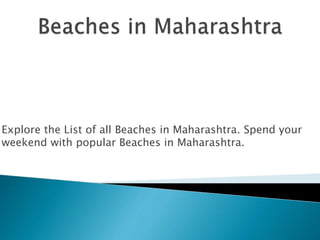 Explore the List of all Beaches in Maharashtra. Spend your 
weekend with popular Beaches in Maharashtra. 
 