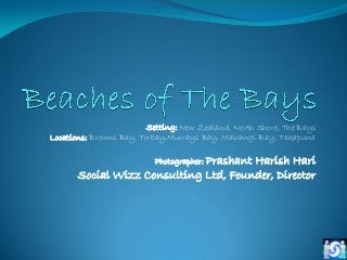 Setting: New Zealand, North Shore, The Bays 
Locations: Browns Bay, Torbay,Murrays Bay, Mairangi Bay, Takapuna 
Photographer: Prashant Harish Hari 
Social Wizz Consulting Ltd, Founder, Director  