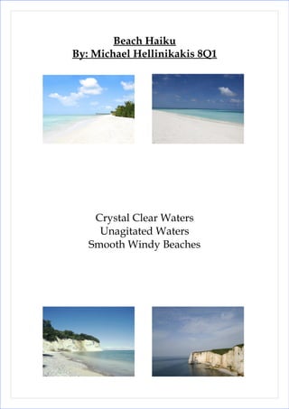 Beach Haiku
By: Michael Hellinikakis 8Q1




    Crystal Clear Waters
     Unagitated Waters
   Smooth Windy Beaches
 