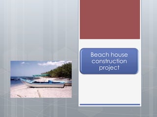 Beach house
construction
  project
 