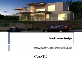 Beach House Design
WWW.VAASTUDESIGNERS.COM.AU
 