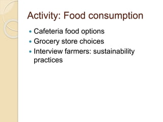 Activity: Food consumption
 Cafeteria food options
 Grocery store choices
 Interview farmers: sustainability
practices
 