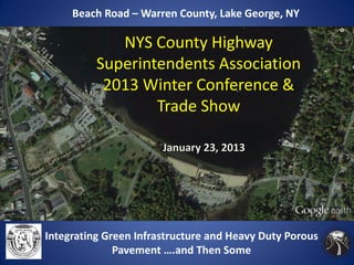 Beach Road – Warren County, Lake George, NY

             NYS County Highway
          Superintendents Association
           2013 Winter Conference &
                  Trade Show

                       January 23, 2013




Integrating Green Infrastructure and Heavy Duty Porous
              Pavement ….and Then Some
 