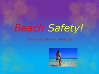Beach Safety!
  By Streety, Breeno and Ezila
 