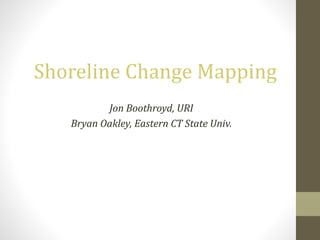 Shoreline Change Mapping
Jon Boothroyd, URI
Bryan Oakley, Eastern CT State Univ.
 