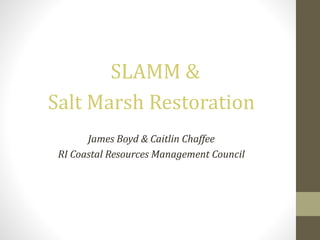SLAMM &
Salt Marsh Restoration
James Boyd & Caitlin Chaffee
RI Coastal Resources Management Council
 