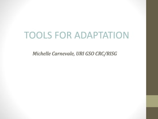 TOOLS FOR ADAPTATION
Michelle Carnevale, URI GSO CRC/RISG
 