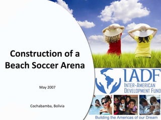 Construction of a Beach Soccer Arena  May 2007  Cochabamba, Bolivia 