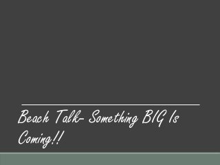 Beach Talk- Something BIG Is
Coming!!
 