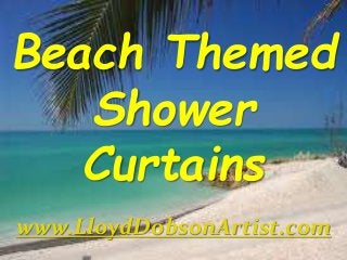 Beach Themed
Shower
Curtains
www.LloydDobsonArtist.com
 