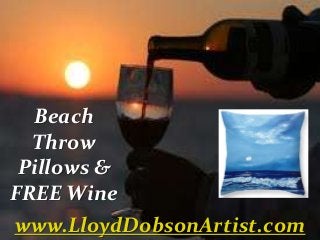 Beach
Throw
Pillows &
FREE Wine
www.LloydDobsonArtist.com
 