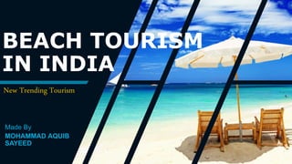 BEACH TOURISM
IN INDIA
New Trending Tourism
Made By
MOHAMMAD AQUIB
SAYEED
 