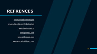 13
REFRENCES
www.google.com/images
www.wikipedia.com/indiatourism
www.tourism.gov.in
www.pintrest.com
www.slideshare.com
www.yourarticlelibrary.com
 