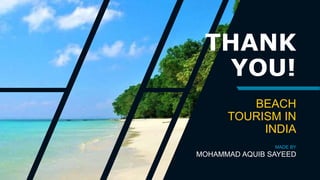 BEACH
TOURISM IN
INDIA
MADE BY
MOHAMMAD AQUIB SAYEED
THANK
YOU!
 