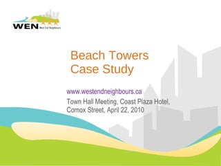 Beach Towers Case Study www.westendneighbours.ca Town Hall Meeting, Coast Plaza Hotel, Comox Street, April 22, 2010 