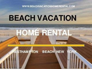 BEACH VACATION
HOME RENTAL
WWW.BEACHVACATIONHOMERENTAL.COM
WESTHAMPTON BEACH NEW YORK
 