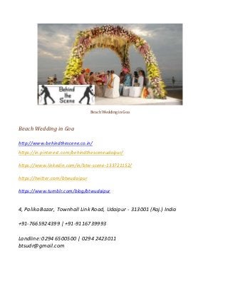 Beach Wedding in Goa
Beach Wedding in Goa
http://www.behindthescene.co.in/
https://in.pinterest.com/behindthesceneudaipur/
https://www.linkedin.com/in/btw-scene-133721152/
https://twitter.com/btwudaipur
https://www.tumblr.com/blog/btwudaipur
4, Palika Bazar, Townhall Link Road, Udaipur - 313001 (Raj.) India
+91-7665924399 | +91-9116739993
Landline: 0294 6500500 | 0294 2423011
btsudr@gmail.com
 
