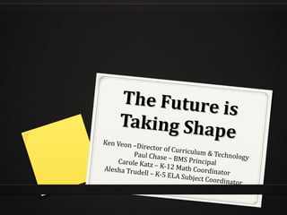 The Future is
The Future is
Taking Shape
Taking ShapeKen Veon –Director of Curriculum & TechnologyPaul Chase – BMS PrincipalCarole Katz – K-12 Math Coordinator
Alesha Trudell – K-5 ELA Subject Coordinator
 