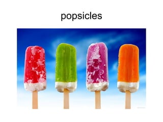 popsicles 
 