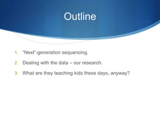 Outline“Next”-generation sequencing.Dealing with the data – our research.What are they teaching kids these days, anyway?