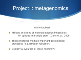 Project I: metagenomicsWild microbes!Millions or billions of microbial species inhabit soil:	“1m species in a single gram” (Gans et al., 2005)