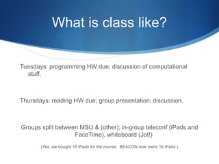 So what do we do?BEACON course: “Computational Science for (Evolutionary) Biologists”, v2.0 (alpha)1. Teach programming for computational scientists.2. Teach computational science strategies/thinking.3. Touch on reproducibility, RCR, and data management.4. Keep it interesting enough that people don’t “check out”5. …try to figure out remote interaction: currently teaching acrossMSU (15), UT Austin (3), UW Seattle (2), and U Idaho (3).