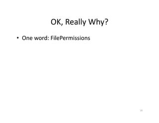 OK,	
  Really	
  Why?	
  
•  One	
  word:	
  FilePermissions	
  
10	
  
 