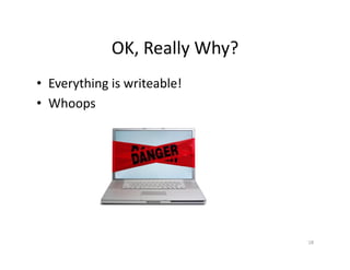 OK,	
  Really	
  Why?	
  
•  Everything	
  is	
  writeable!	
  
•  Whoops	
  
18	
  
 