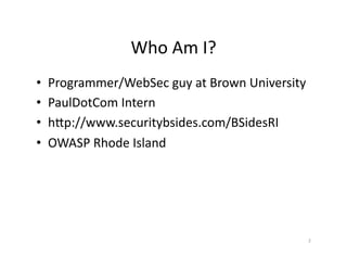Who	
  Am	
  I?	
  
•  Programmer/WebSec	
  guy	
  at	
  Brown	
  University	
  
•  PaulDotCom	
  Intern	
  
•  hGp://www.securitybsides.com/BSidesRI	
  
•  OWASP	
  Rhode	
  Island	
  
2	
  
 