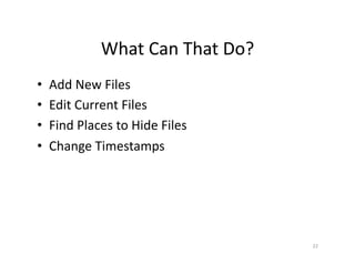 What	
  Can	
  That	
  Do?	
  
•  Add	
  New	
  Files	
  
•  Edit	
  Current	
  Files	
  
•  Find	
  Places	
  to	
  Hide	
  Files	
  
•  Change	
  Timestamps	
  
22	
  
 