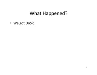 What	
  Happened?	
  
•  We	
  got	
  DoS’d	
  
3	
  
 