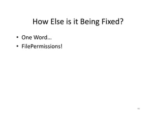 How	
  Else	
  is	
  it	
  Being	
  Fixed?	
  
•  One	
  Word…	
  
•  FilePermissions!	
  
40	
  
 