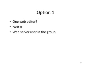 OpSon	
  1	
  
•  One	
  web	
  editor?	
  
•  rwxr-­‐x-­‐-­‐-­‐	
  
•  Web	
  server	
  user	
  in	
  the	
  group	
  
42	
  
 