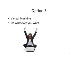 OpSon	
  3	
  	
  
•  Virtual	
  Machine	
  
•  Do	
  whatever	
  you	
  want!	
  
44	
  
 