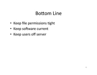 BoGom	
  Line	
  
•  Keep	
  ﬁle	
  permissions	
  Sght	
  
•  Keep	
  so‚ware	
  current	
  
•  Keep	
  users	
  oﬀ	
  server	
  
45	
  
 