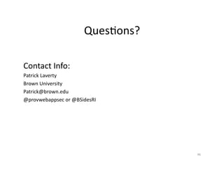 QuesSons?	
  
Contact	
  Info:	
  
Patrick	
  Laverty	
  
Brown	
  University	
  
Patrick@brown.edu	
  
@provwebappsec	
  or	
  @BSidesRI	
  
46	
  
 