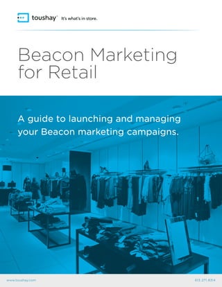www.toushay.com 613 . 271 . 8314
Beacon Marketing
for Retail
A guide to launching and managing
your Beacon marketing campaigns.
 
