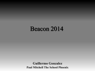 Beacon 2014
Guillermo Gonzalez
Paul Mitchell The School Phoenix
 