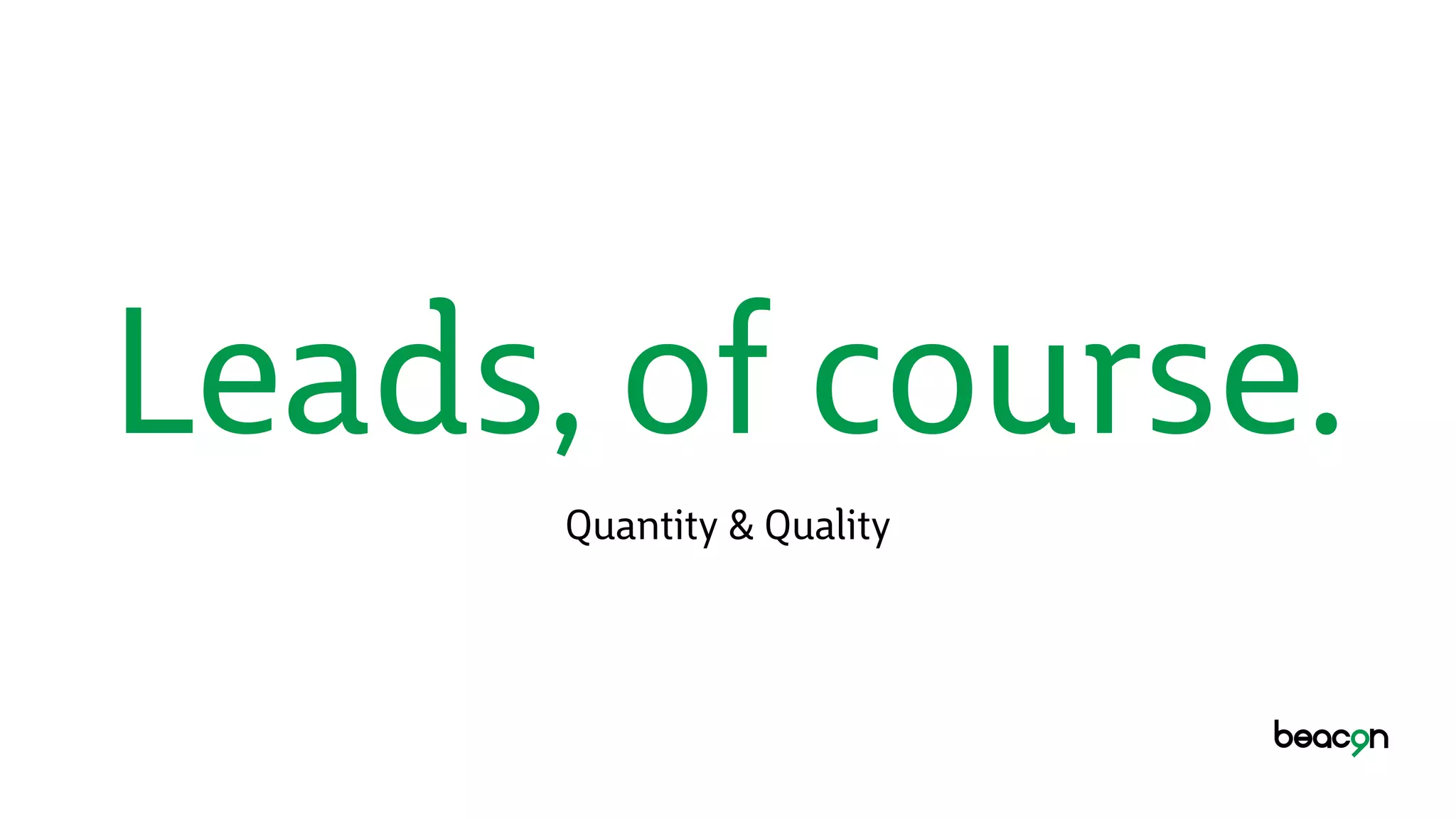 Leads, of course.
Quantity & Quality
 