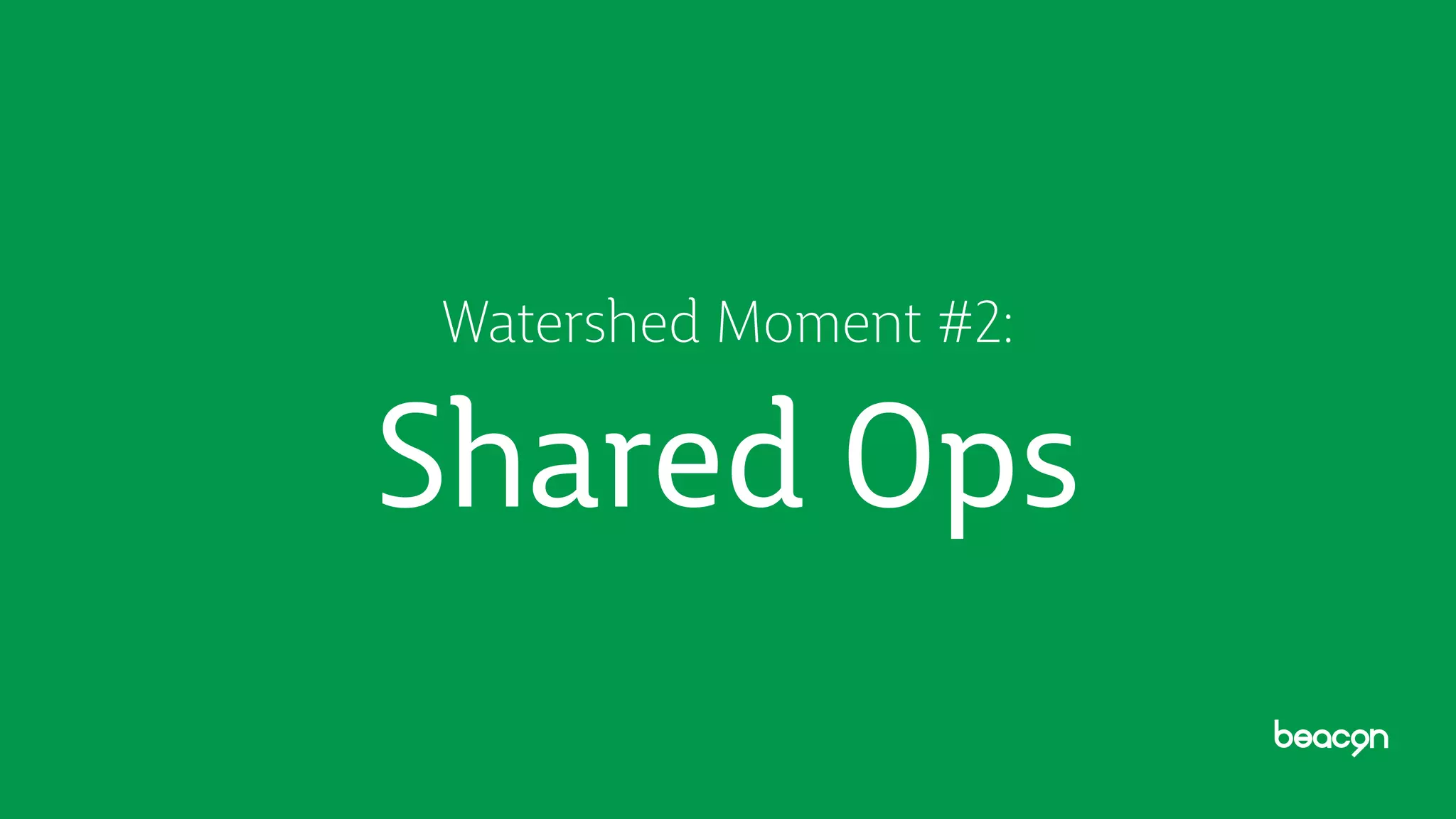 Watershed Moment #2:
Shared Ops
 