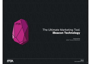 MGA®
www.mgabrand.com
The Ultimate Marketing Tool.
iBeacon Technology
Presented by
MGA® Brand Solutions.
1
 